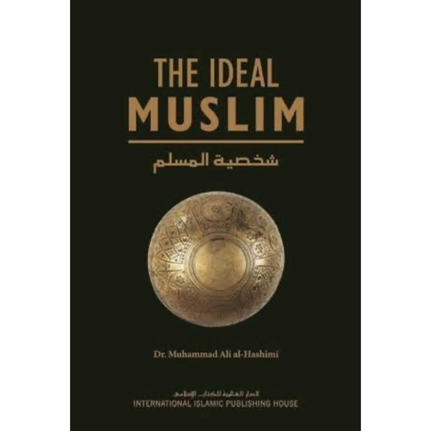 The Ideal Muslim: The True Islamic Personality of the Muslim as defined in the Qur'an and Sunnah