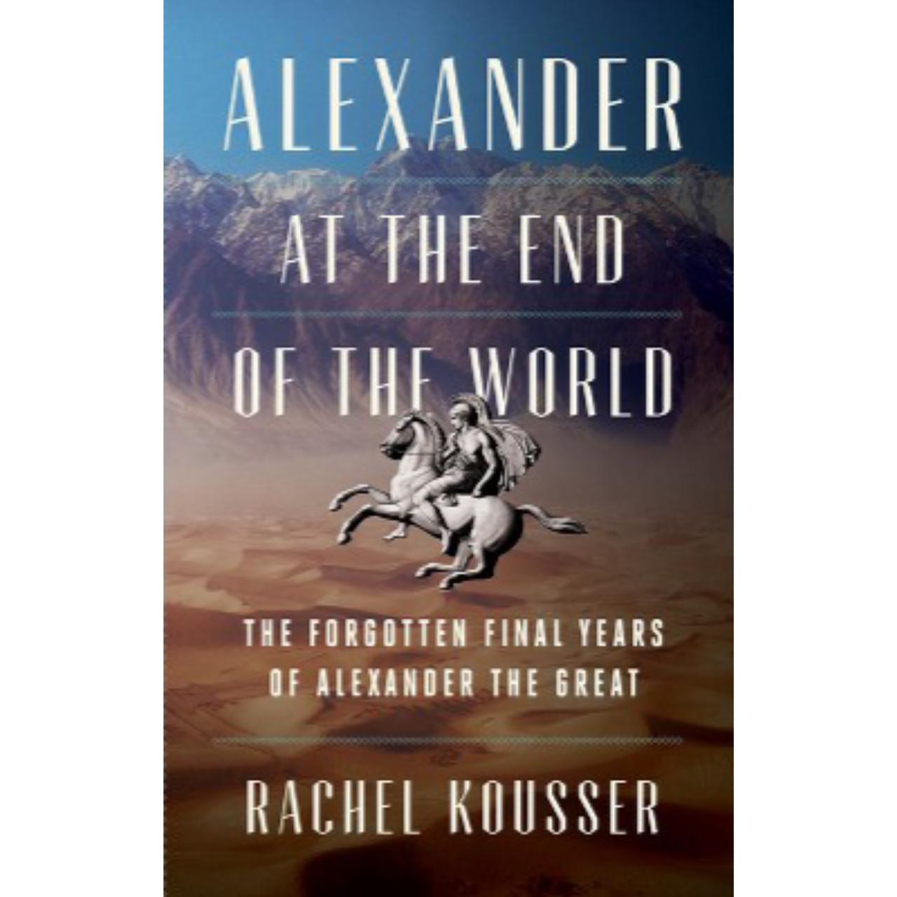 Alexander at the End of the World: The Forgotten Final Years of Alexander the Great