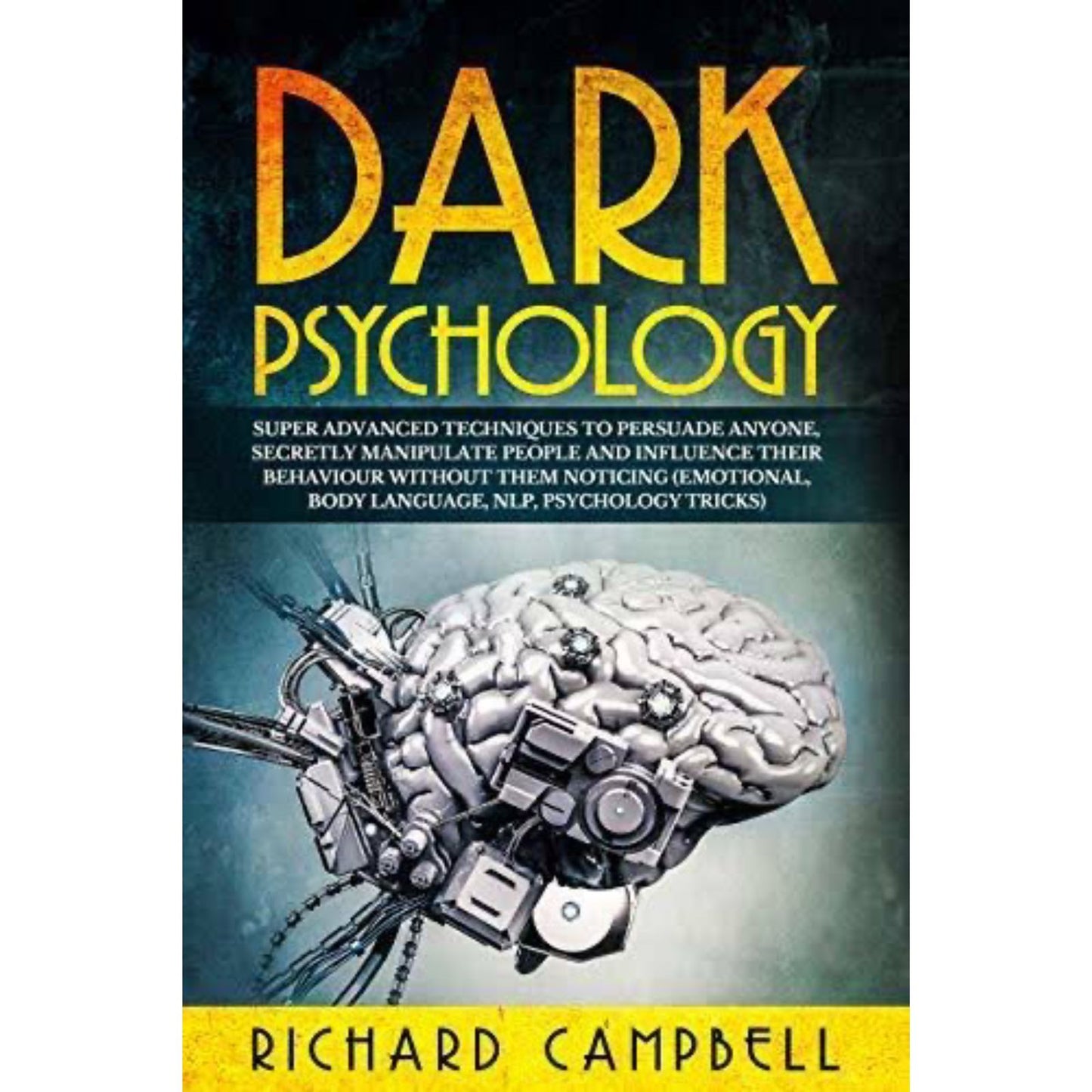 Dark Psychology: Super Advanced Techniques to Persuade Anyone, Secretly Manipulate People and Influence Their Behaviour Without Them Noticing