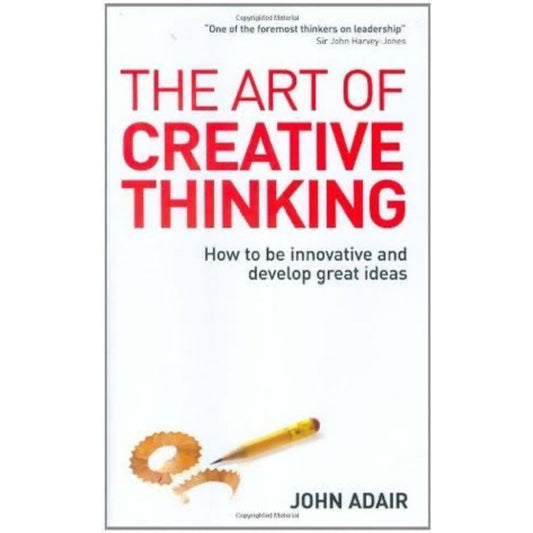 The Art of Creative Thinking: How to Be Innovative and Develop Great Ideas