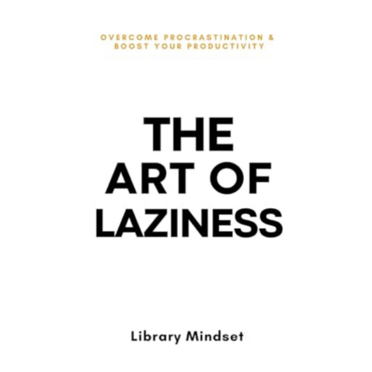 The Art of Laziness: Overcome Procrastination & Improve Your Productivity