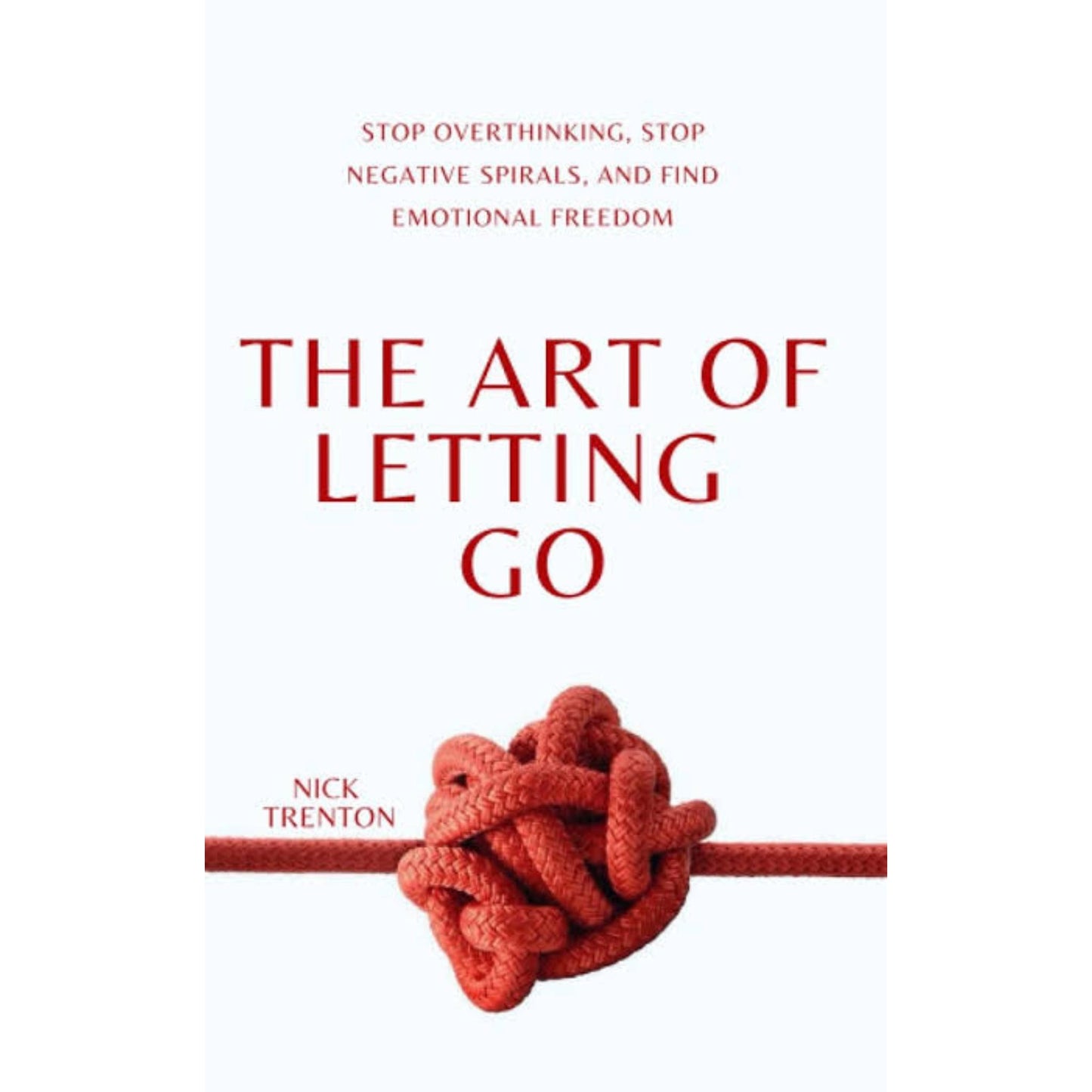 The Art of Letting Go: Stop Overthinking, Stop Negative Spirals, and Find Emotional Freedom