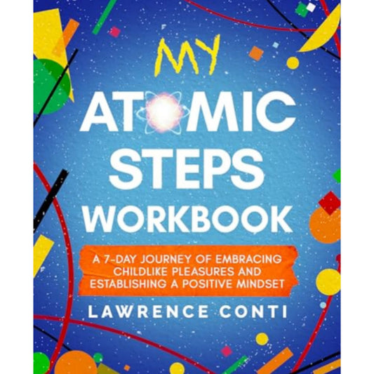 My Atomic Steps Workbook: A Seven-Day Journey of Embracing Childlike Pleasure and Establishing a Positive Mindset