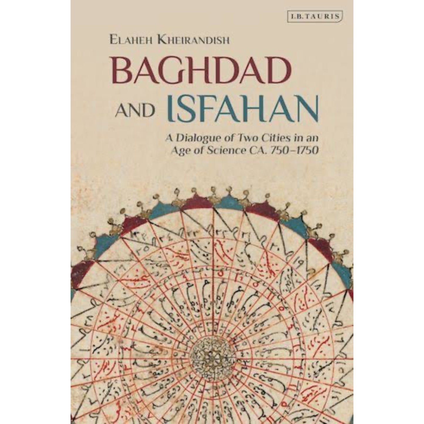 Baghdad and Isfahan: A Dialogue of Two Cities in an Age of Science CA. 750-1750