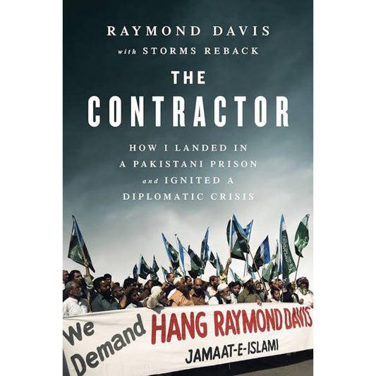 The Contractor: How I Landed in a Pakistani Prison and Ignited a Diplomatic Crisis