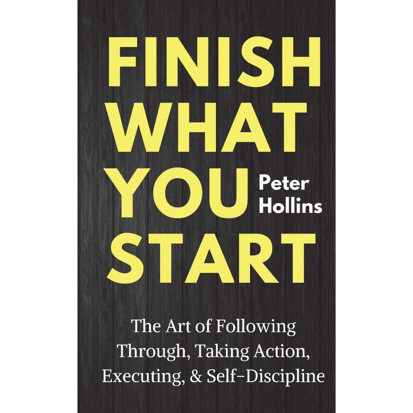 Finish What You Start: The Art of Following Through, Taking Action, Executing, & Self-Discipline