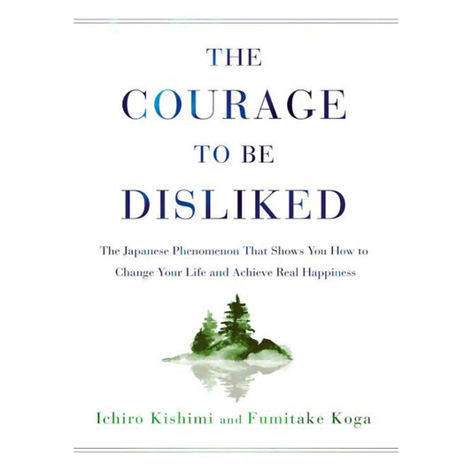 The Courage to Be Disliked : How to Free Yourself, Change Your Life and Achieve Real Happiness