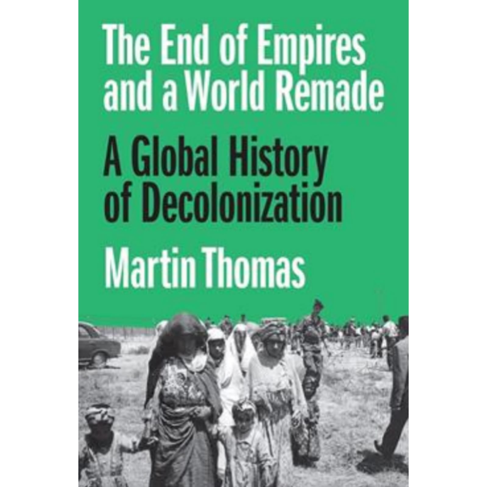 The End of Empires and a World Remade: A Global History of Decolonization