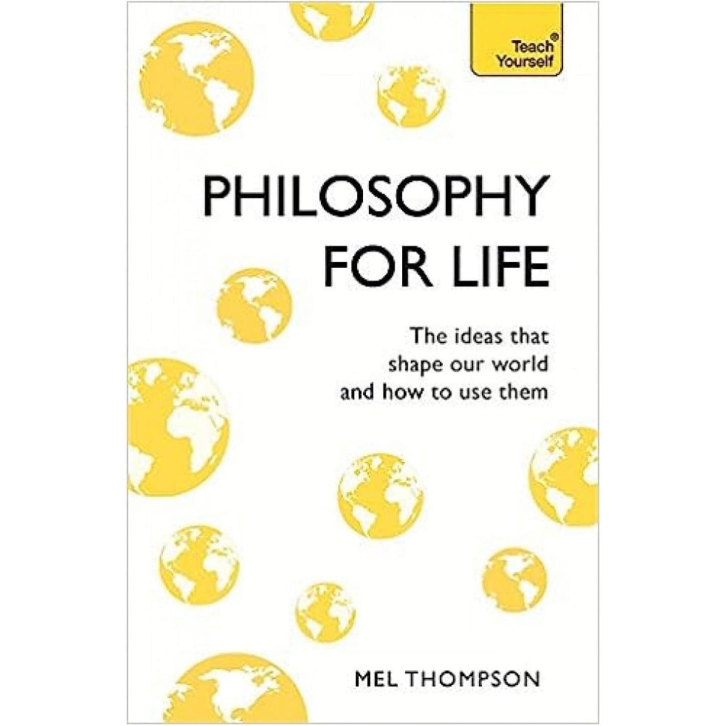 Philosophy for Life: Teach Yourself: The Ideas That Shape Our World and How To Use Them