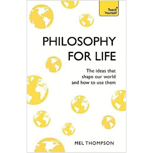 Philosophy for Life: Teach Yourself: The Ideas That Shape Our World and How To Use Them