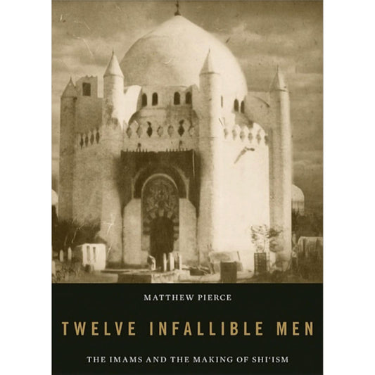 Twelve Infallible Men: The Imams and the Making of Shi’ism